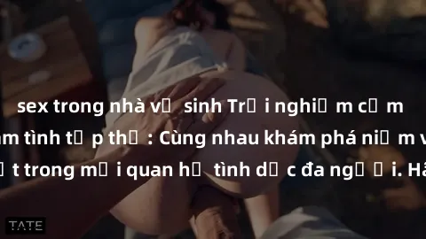 sex trong nhà vệ sinh Trải nghiệm cảm xúc mới mẻ với làm tình tập thể: Cùng nhau khám phá niềm vui và sự mãnh liệt trong mối quan hệ tình dục đa người. Hãy thử ngay để biết cảm giác thú vị này!