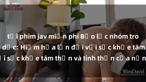 tải phim jav miễn phí Bạo lực nhóm trong các hành vi tình dục: Hiểm họa lớn đối với sức khỏe tâm thần và tinh thần của nạn nhân.