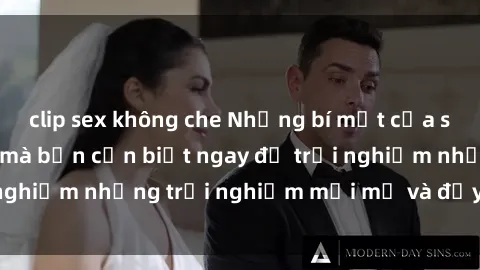 clip sex không che Những bí mật của sex nhóm không che mà bạn cần biết ngay để trải nghiệm những trải nghiệm mới mẻ và đầy kích thích.