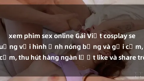 xem phim sex online Gái Việt cosplay sexy khiến fan phát cuồng với hình ảnh nóng bỏng và gợi cảm, thu hút hàng ngàn lượt like và share trên mạng xã hội.