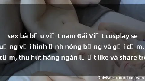 sex bà bầu việt nam Gái Việt cosplay sexy khiến fan phát cuồng với hình ảnh nóng bỏng và gợi cảm, thu hút hàng ngàn lượt like và share trên mạng xã hội.
