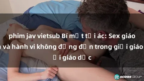 phim jav vietsub Bí mật tội ác: Sex giáo viên và hành vi không đứng đắn trong giới giáo dục