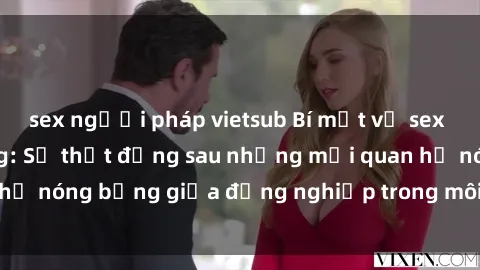 sex người pháp vietsub Bí mật về sex nhân viên văn phòng: Sự thật đằng sau những mối quan hệ nóng bỏng giữa đồng nghiệp trong môi trường làm việc.