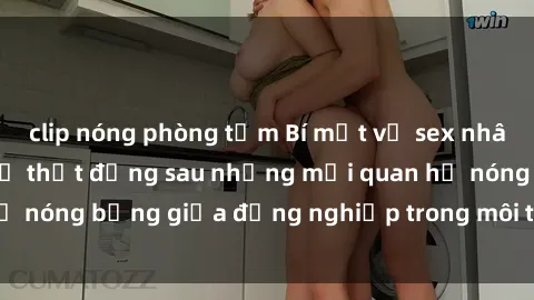 clip nóng phòng tắm Bí mật về sex nhân viên văn phòng: Sự thật đằng sau những mối quan hệ nóng bỏng giữa đồng nghiệp trong môi trường làm việc.
