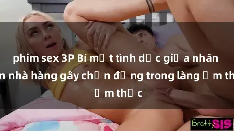 phim sex 3P Bí mật tình dục giữa nhân viên nhà hàng gây chấn động trong làng ẩm thực