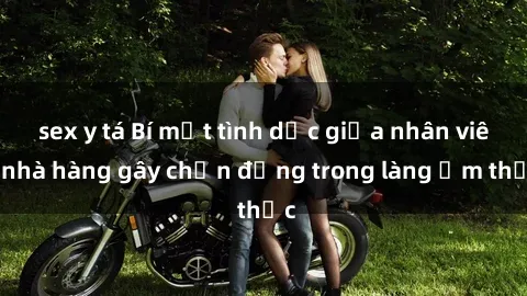 sex y tá Bí mật tình dục giữa nhân viên nhà hàng gây chấn động trong làng ẩm thực