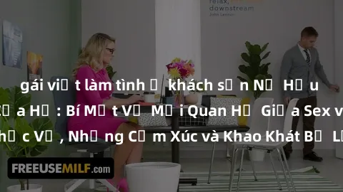 gái việt làm tình ở khách sạn Nữ Hầu Gái và Cuộc Sống Của Họ: Bí Mật Về Mối Quan Hệ Giữa Sex và Sự Phục Vụ, Những Cảm Xúc và Khao Khát Bị Lẫn Lộn Trong Lĩnh Vực Này.