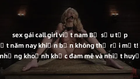 sex gái call girl việt nam Bộ sưu tập phim sex Mỹ hot nhất năm nay khiến bạn không thể rời mắt! Tận hưởng những khoảnh khắc đam mê và nhiệt huyết trong các tác phẩm nóng bỏng này!