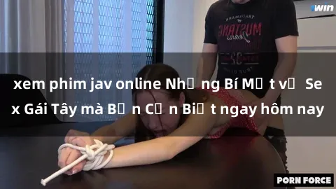 xem phim jav online Những Bí Mật về Sex Gái Tây mà Bạn Cần Biết ngay hôm nay