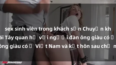 sex sinh viên trong khách sạn Chuyện không thể tin nổi: Gái Tây quan hệ với người đàn ông giàu có ở Việt Nam và kết hôn sau chỉ một tháng