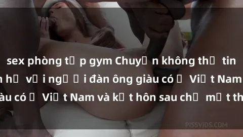 sex phòng tập gym Chuyện không thể tin nổi: Gái Tây quan hệ với người đàn ông giàu có ở Việt Nam và kết hôn sau chỉ một tháng