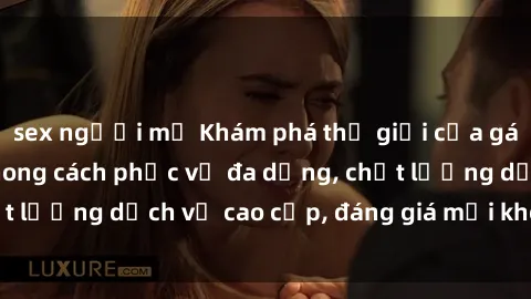 sex người mỹ Khám phá thế giới của gái gọi Việt Nam: Phong cách phục vụ đa dạng, chất lượng dịch vụ cao cấp, đáng giá mọi khoản chi phí