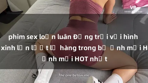 phim sex loạn luân Động trời với hình ảnh gái xinh lần lượt lộ hàng trong bộ ảnh mới HOT nhất