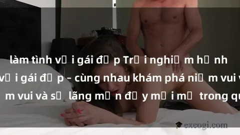 làm tình với gái đẹp Trải nghiệm hạnh phúc khi làm tình với gái đẹp – cùng nhau khám phá niềm vui và sự lãng mạn đầy mới mẻ trong quan hệ của bạn.