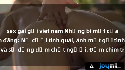 sex gái gọi viet nam Những bí mật của gái Việt Nam dâm đãng: Nụ cười tinh quái, ánh mắt gợi tình và sự dụng dẫm chết người. Đắm chìm trong vòng xoay đam mê!