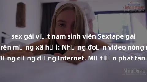 sex gái việt nam sinh viên Sextape gái Việt Nam gây sốt trên mạng xã hội: Những đoạn video nóng nực kỳ gây chấn động cộng đồng Internet. Một lần phát tán đã khiến người xem không thể rời mắt.