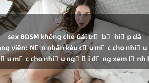 sex BDSM không che Gái trẻ bị hiếp dâm bạo lực trong công viên: Nạn nhân kêu cứu mặc cho nhiều người đứng xem lạnh lùng