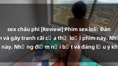 sex châu phi [Review] Phim sex loli: Đánh giá về sự gợi cảm và gây tranh cãi của thể loại phim này. Những điểm nổi bật và đáng lưu ý khi xem phim loli.