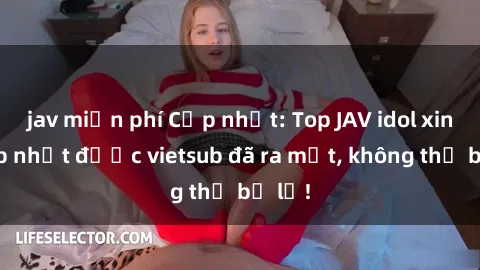 jav miễn phí Cập nhật: Top JAV idol xinh đẹp nhất được vietsub đã ra mắt, không thể bỏ lỡ!