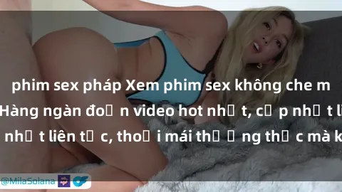 phim sex pháp Xem phim sex không che miễn phí tại đây – Hàng ngàn đoạn video hot nhất, cập nhật liên tục, thoải mái thưởng thức mà không tốn kém.