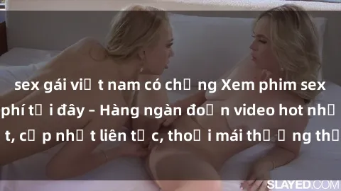 sex gái việt nam có chồng Xem phim sex không che miễn phí tại đây – Hàng ngàn đoạn video hot nhất, cập nhật liên tục, thoải mái thưởng thức mà không tốn kém.