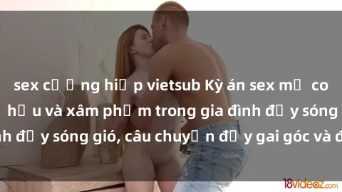 sex cưỡng hiếp vietsub Kỳ án sex mẹ con Việt Nam: Sự sở hữu và xâm phạm trong gia đình đầy sóng gió, câu chuyện đầy gai góc và đau lòng.