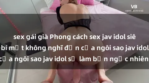 sex gái già Phong cách sex jav idol siêu hấp dẫn: Những bí mật không nghĩ đến của ngôi sao jav idol sẽ làm bạn ngạc nhiên!
