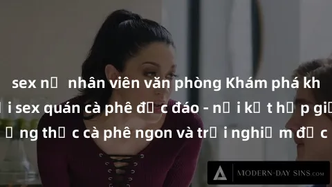 sex nữ nhân viên văn phòng Khám phá không khí độc đáo tại sex quán cà phê độc đáo - nơi kết hợp giữa thưởng thức cà phê ngon và trải nghiệm độc đáo của không gian sex shop.