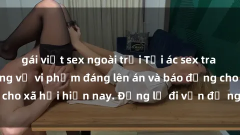 gái việt sex ngoài trời Tội ác sex tra tấn Việt Nam: những vụ vi phạm đáng lên án và báo động cho xã hội hiện nay. Đừng lờ đi vấn đề nghiêm trọng này!
