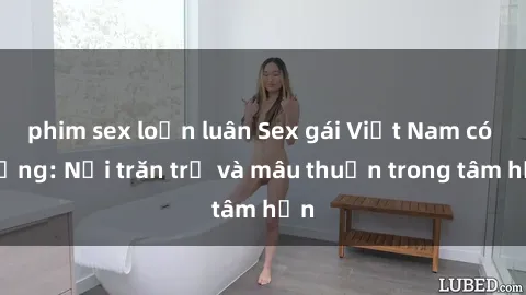 phim sex loạn luân Sex gái Việt Nam có chồng: Nỗi trăn trở và mâu thuẫn trong tâm hồn