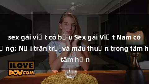 sex gái việt có bầu Sex gái Việt Nam có chồng: Nỗi trăn trở và mâu thuẫn trong tâm hồn