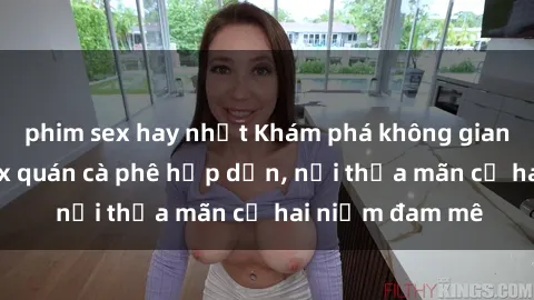 phim sex hay nhất Khám phá không gian độc đáo tại sex quán cà phê hấp dẫn, nơi thỏa mãn cả hai niềm đam mê