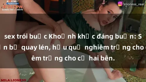 sex trói buộc Khoảnh khắc đáng buồn: Sex khách sạn bị quay lén, hậu quả nghiêm trọng cho cả hai bên.