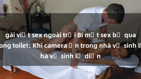 gái việt sex ngoài trời Bí mật sex bị quay lén trong toilet: Khi camera ẩn trong nhà vệ sinh lộ diện