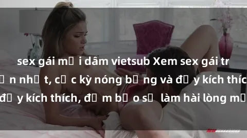 sex gái mại dâm vietsub Xem sex gái trẻ không che hấp dẫn nhất, cực kỳ nóng bỏng và đầy kích thích, đảm bảo sẽ làm hài lòng mọi người!