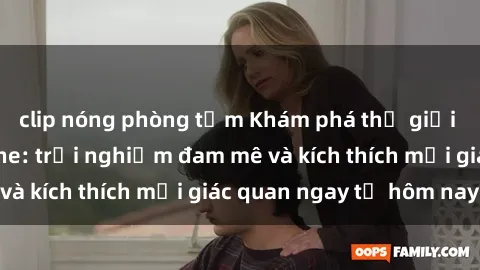 clip nóng phòng tắm Khám phá thế giới mới của sex online: trải nghiệm đam mê và kích thích mọi giác quan ngay từ hôm nay!