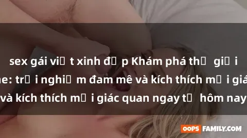 sex gái việt xinh đẹp Khám phá thế giới mới của sex online: trải nghiệm đam mê và kích thích mọi giác quan ngay từ hôm nay!