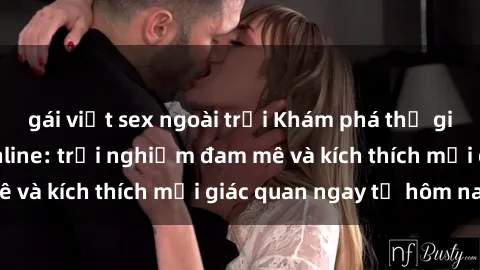 gái việt sex ngoài trời Khám phá thế giới mới của sex online: trải nghiệm đam mê và kích thích mọi giác quan ngay từ hôm nay!