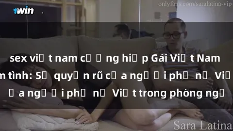 sex việt nam cưỡng hiếp Gái Việt Nam nóng bỏng khi làm tình: Sự quyến rũ của người phụ nữ Việt trong phòng ngủ