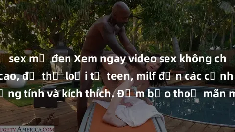 sex mỹ đen Xem ngay video sex không che miễn phí đỉnh cao, đủ thể loại từ teen, milf đến các cảnh quan hệ đồng tính và kích thích. Đảm bảo thoả mãn mọi khả năng kích thích của bạn!