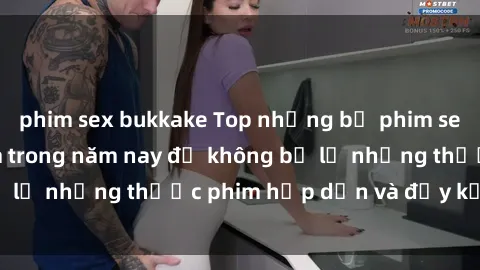 phim sex bukkake Top những bộ phim sex hay nhất nên xem trong năm nay để không bỏ lỡ những thước phim hấp dẫn và đầy kịch tính.