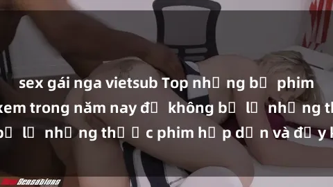 sex gái nga vietsub Top những bộ phim sex hay nhất nên xem trong năm nay để không bỏ lỡ những thước phim hấp dẫn và đầy kịch tính.