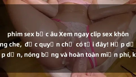 phim sex bắc âu Xem ngay clip sex không che cực hot, không che,  độc quyền chỉ có tại đây! Hấp dẫn, nóng bỏng và hoàn toàn miễn phí, không thể bỏ qua!