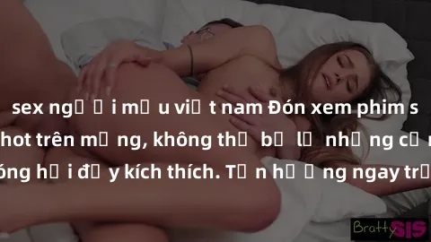 sex người mẫu việt nam Đón xem phim sex mới nhất đang hot trên mạng, không thể bỏ lỡ những cảnh nóng hổi đầy kích thích. Tận hưởng ngay trước khi bị xoá chóng mặt!