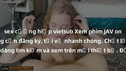 sex cưỡng hiếp vietsub Xem phim JAV online miễn phí không cần đăng ký, tải về nhanh chóng. Chất lượng HD, dễ dàng tìm kiếm và xem trên mọi thiết bị. Đặc biệt, không quảng cáo làm phiền.