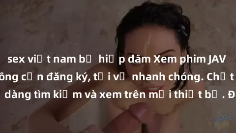 sex việt nam bị hiếp dâm Xem phim JAV online miễn phí không cần đăng ký, tải về nhanh chóng. Chất lượng HD, dễ dàng tìm kiếm và xem trên mọi thiết bị. Đặc biệt, không quảng cáo làm phiền.