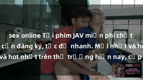 sex online Tải phim JAV miễn phí chất lượng cao, không cần đăng ký, tốc độ nhanh. Mới nhất và hot nhất trên thị trường hiện nay, cập nhật hàng ngày.