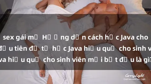 sex gái mỹ Hướng dẫn cách học Java cho sinh viên: Bước đầu tiên để tự học Java hiệu quả cho sinh viên mới bắt đầu là gì?