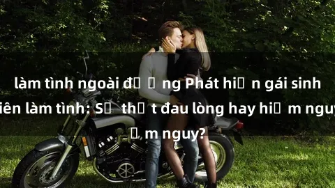 làm tình ngoài đường Phát hiện gái sinh viên làm tình: Sự thật đau lòng hay hiểm nguy?