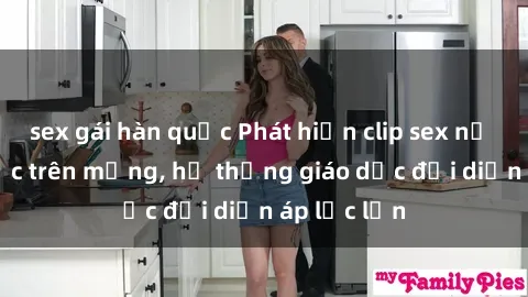 sex gái hàn quốc Phát hiện clip sex nữ sinh gây sốc trên mạng, hệ thống giáo dục đối diện áp lực lớn